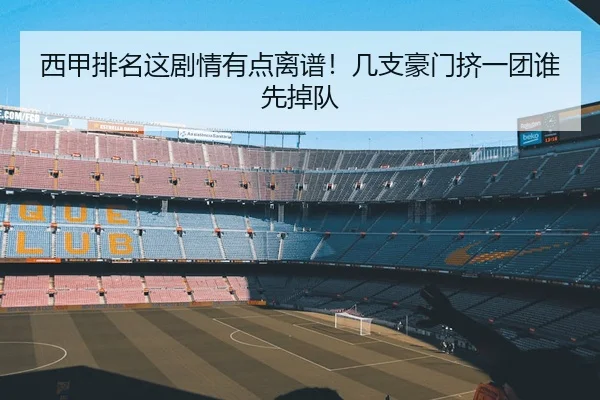 西甲排名这剧情有点离谱！几支豪门挤一团谁先掉队 - kaiyun