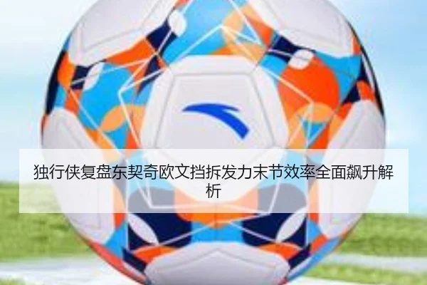 独行侠复盘东契奇欧文挡拆发力末节效率全面飙升解析 | kaiyun