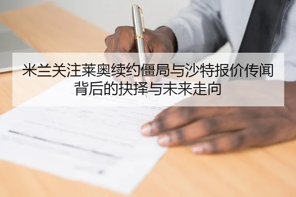 米兰关注莱奥续约僵局与沙特报价传闻背后的抉择与未来走向 - kaiyun