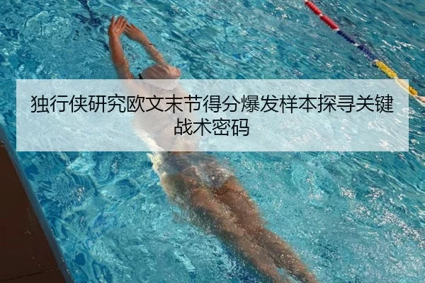 独行侠研究欧文末节得分爆发样本探寻关键战术密码 | kaiyun