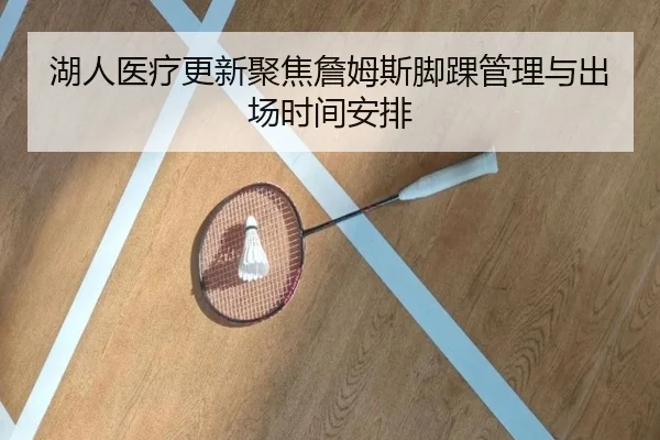 湖人医疗更新聚焦詹姆斯脚踝管理与出场时间安排 | kaiyun