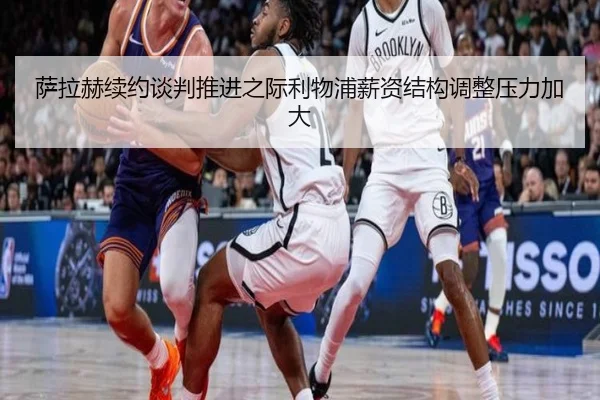萨拉赫续约谈判推进之际利物浦薪资结构调整压力加大