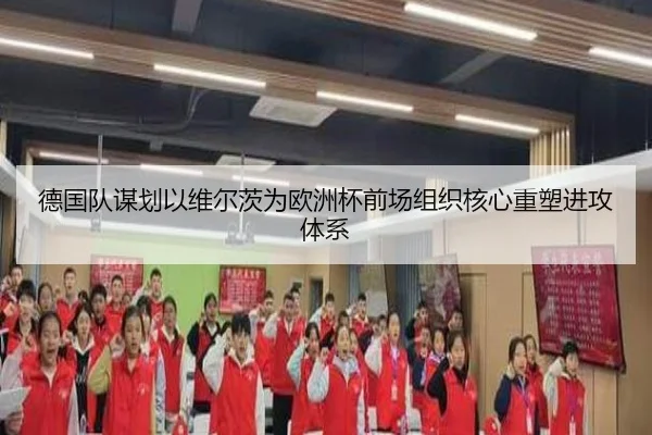 德国队谋划以维尔茨为欧洲杯前场组织核心重塑进攻体系 | kaiyun
