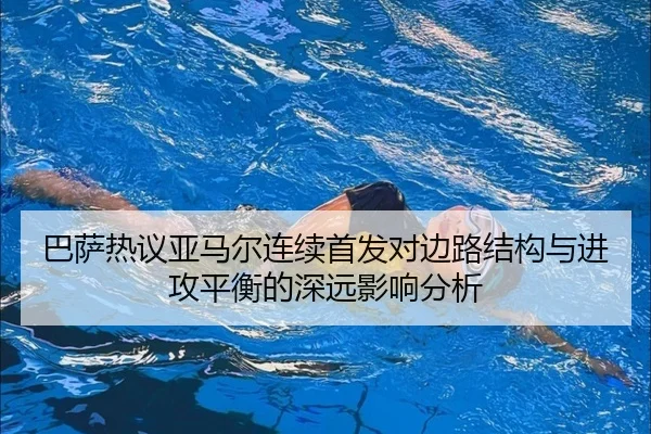 巴萨热议亚马尔连续首发对边路结构与进攻平衡的深远影响分析 | kaiyun