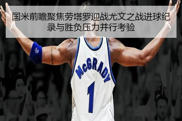 国米前瞻聚焦劳塔罗迎战尤文之战进球纪录与胜负压力并行考验 - kaiyun