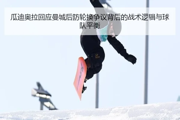 瓜迪奥拉回应曼城后防轮换争议背后的战术逻辑与球队平衡 | kaiyun