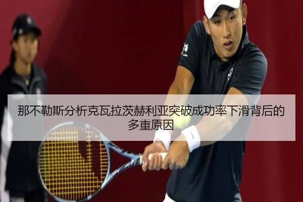 那不勒斯分析克瓦拉茨赫利亚突破成功率下滑背后的多重原因 | kaiyun