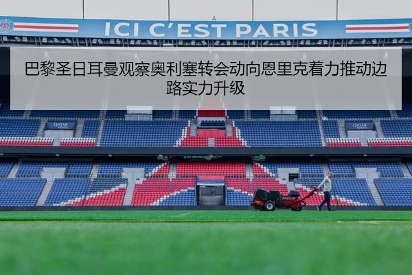 巴黎圣日耳曼观察奥利塞转会动向恩里克着力推动边路实力升级 | kaiyun