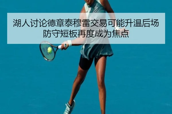 湖人讨论德章泰穆雷交易可能升温后场防守短板再度成为焦点 | kaiyun