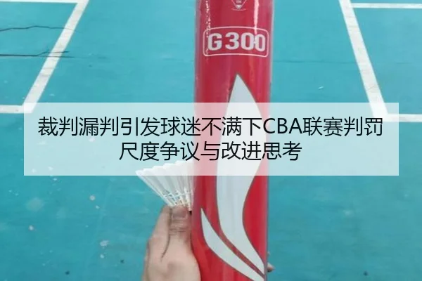裁判漏判引发球迷不满下CBA联赛判罚尺度争议与改进思考 | kaiyun