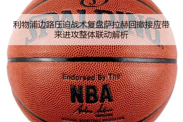 利物浦边路压迫战术复盘萨拉赫回撤接应带来进攻整体联动解析 - kaiyun